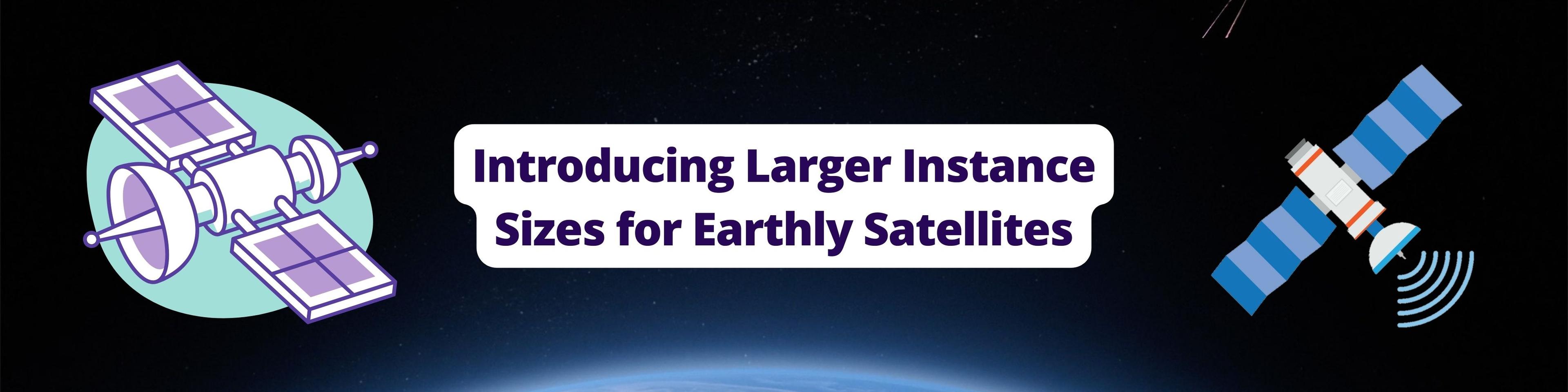 Introducing Larger Instance Sizes for Earthly Satellites hero image